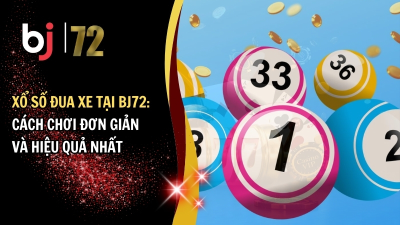 Cách chơi xổ số đua xe tại BJ72 đơn giản và hiệu quả nhất